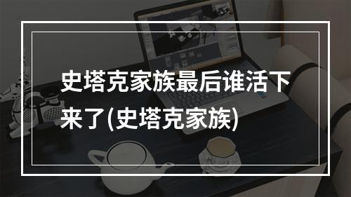 史塔克家族最后谁活下来了(史塔克家族)