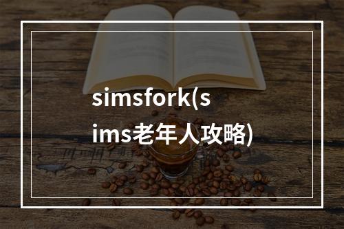 simsfork(sims老年人攻略)