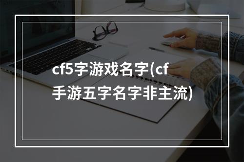 cf5字游戏名字(cf手游五字名字非主流)