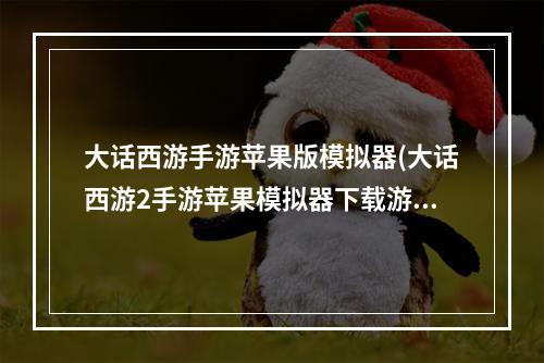 大话西游手游苹果版模拟器(大话西游2手游苹果模拟器下载游戏下载)