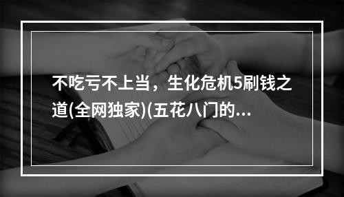 不吃亏不上当，生化危机5刷钱之道(全网独家)(五花八门的生化危机5刷钱技巧，轻松赚到满级装备)