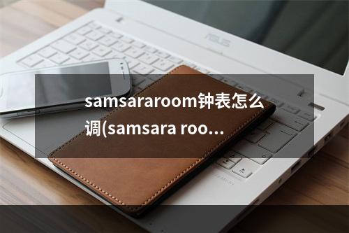 samsararoom钟表怎么调(samsara room)