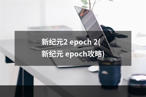 新纪元2 epoch 2(新纪元 epoch攻略)