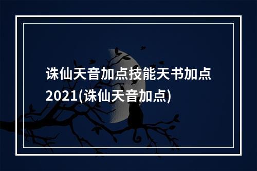 诛仙天音加点技能天书加点2021(诛仙天音加点)