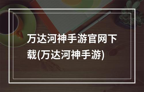 万达河神手游官网下载(万达河神手游)