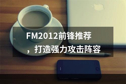 FM2012前锋推荐，打造强力攻击阵容