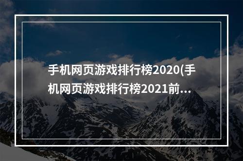 手机网页游戏排行榜2020(手机网页游戏排行榜2021前十名 十大网页游戏手游大全推荐)