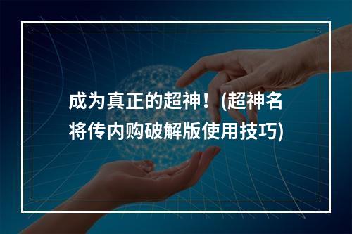 成为真正的超神！(超神名将传内购破解版使用技巧)