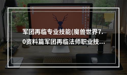 军团再临专业技能(魔兽世界7.0资料篇军团再临法师职业技能改动一览)