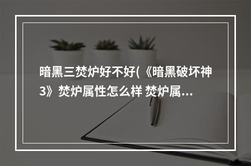 暗黑三焚炉好不好(《暗黑破坏神3》焚炉属性怎么样 焚炉属性一览 暗黑)