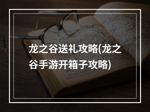 龙之谷送礼攻略(龙之谷手游开箱子攻略)