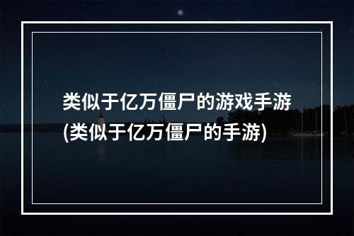 类似于亿万僵尸的游戏手游(类似于亿万僵尸的手游)