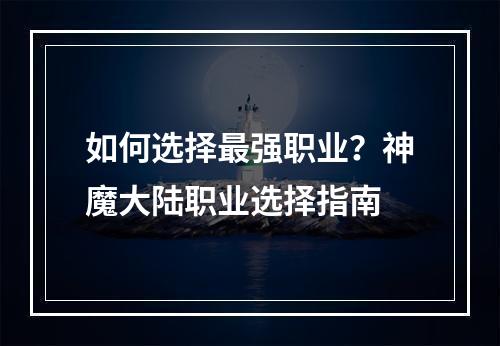 如何选择最强职业？神魔大陆职业选择指南