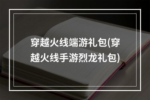 穿越火线端游礼包(穿越火线手游烈龙礼包)