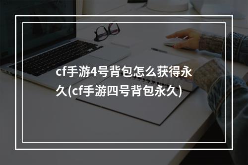 cf手游4号背包怎么获得永久(cf手游四号背包永久)