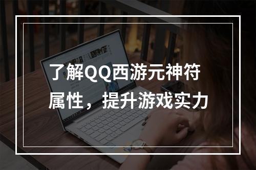 了解QQ西游元神符属性，提升游戏实力