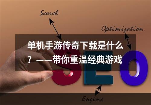 单机手游传奇下载是什么？——带你重温经典游戏