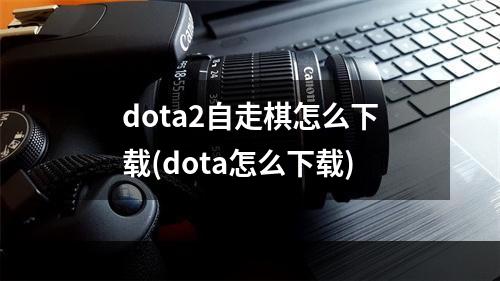 dota2自走棋怎么下载(dota怎么下载)