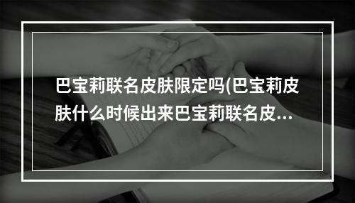 巴宝莉联名皮肤限定吗(巴宝莉皮肤什么时候出来巴宝莉联名皮肤上线时间)