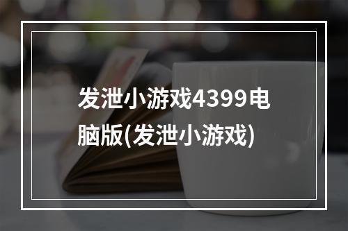 发泄小游戏4399电脑版(发泄小游戏)