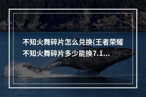 不知火舞碎片怎么兑换(王者荣耀不知火舞碎片多少能换7.11不知火舞隐藏获取技巧)