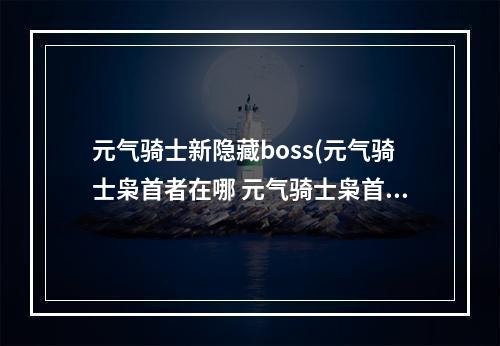 元气骑士新隐藏boss(元气骑士枭首者在哪 元气骑士枭首者位置说明)