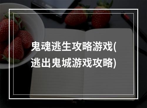 鬼魂逃生攻略游戏(逃出鬼城游戏攻略)