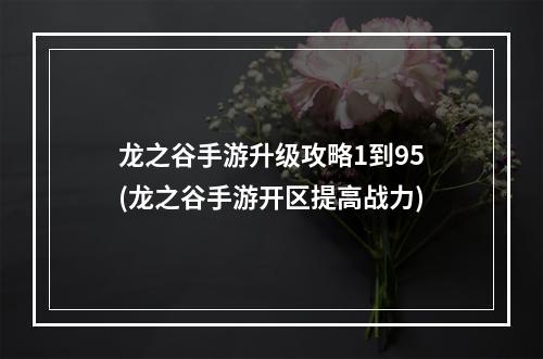 龙之谷手游升级攻略1到95(龙之谷手游开区提高战力)