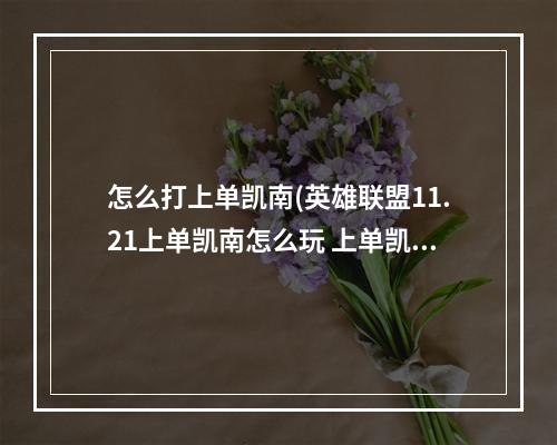 怎么打上单凯南(英雄联盟11.21上单凯南怎么玩 上单凯南详细玩法  )