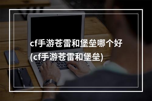 cf手游苍雷和堡垒哪个好(cf手游苍雷和堡垒)