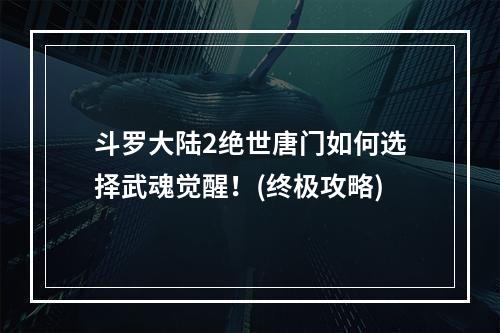 斗罗大陆2绝世唐门如何选择武魂觉醒！(终极攻略)