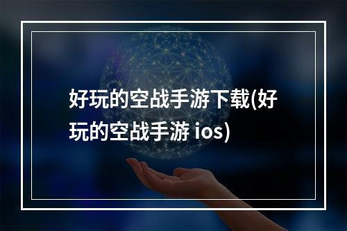 好玩的空战手游下载(好玩的空战手游 ios)