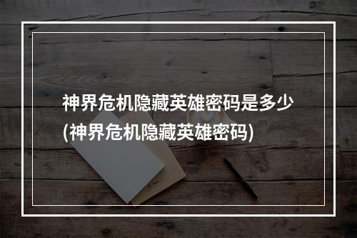 神界危机隐藏英雄密码是多少(神界危机隐藏英雄密码)