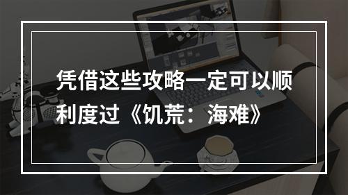 凭借这些攻略一定可以顺利度过《饥荒：海难》