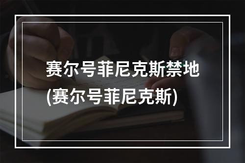 赛尔号菲尼克斯禁地(赛尔号菲尼克斯)