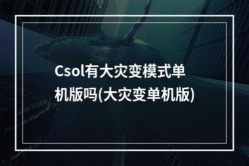 Csol有大灾变模式单机版吗(大灾变单机版)