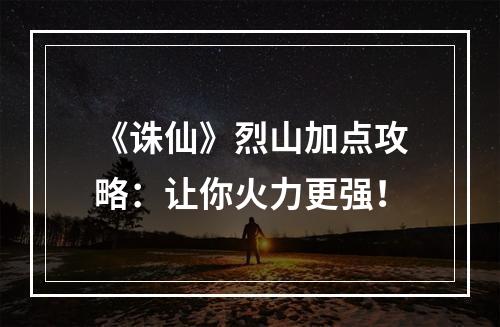 《诛仙》烈山加点攻略：让你火力更强！