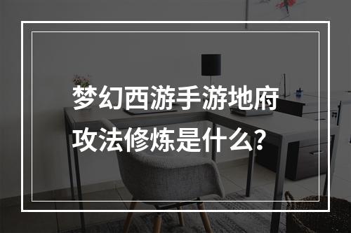 梦幻西游手游地府攻法修炼是什么？