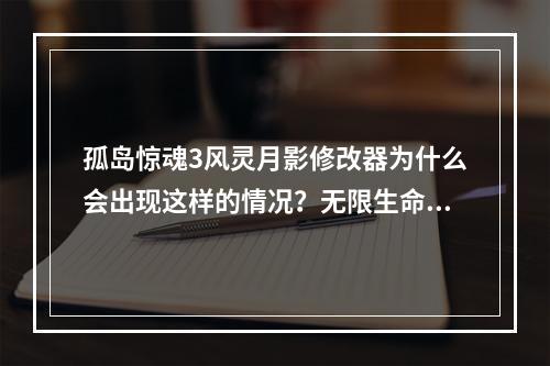 孤岛惊魂3风灵月影修改器为什么会出现这样的情况？无限生命开不了，怎么解决？(孤岛惊魂3修改器)