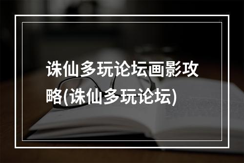 诛仙多玩论坛画影攻略(诛仙多玩论坛)