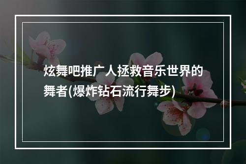 炫舞吧推广人拯救音乐世界的舞者(爆炸钻石流行舞步)