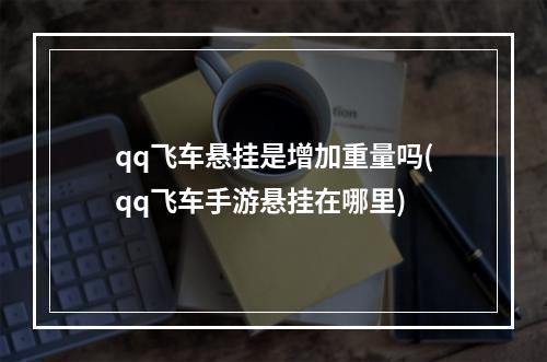 qq飞车悬挂是增加重量吗(qq飞车手游悬挂在哪里)