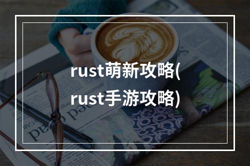 rust萌新攻略(rust手游攻略)