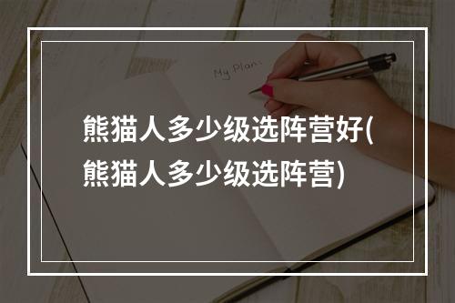 熊猫人多少级选阵营好(熊猫人多少级选阵营)