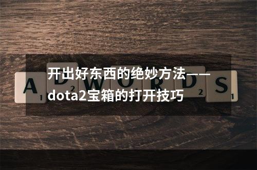 开出好东西的绝妙方法——dota2宝箱的打开技巧