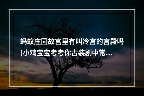 蚂蚁庄园故宫里有叫冷宫的宫殿吗(小鸡宝宝考考你古装剧中常会提到 ldquo 冷宫 rdquo ,故宫里真有)