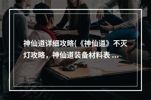 神仙道详细攻略(《神仙道》不灭灯攻略，神仙道装备材料表 装备材料出处)