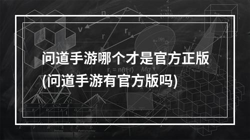 问道手游哪个才是官方正版(问道手游有官方版吗)