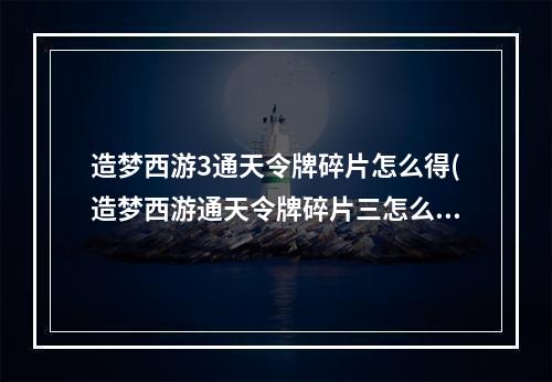 造梦西游3通天令牌碎片怎么得(造梦西游通天令牌碎片三怎么得)