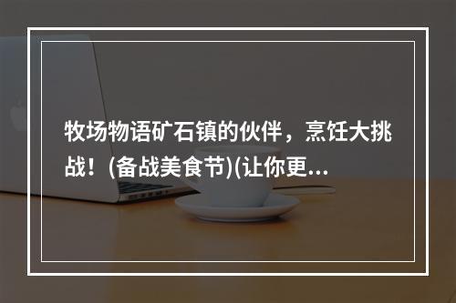 牧场物语矿石镇的伙伴，烹饪大挑战！(备战美食节)(让你更喜欢牧场物语的秘诀，就在于他们的烹饪！(独具匠心的菜单))